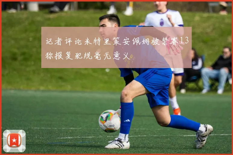 记者评论米特里策安佩姆被禁赛13称报复犯规毫无意义
