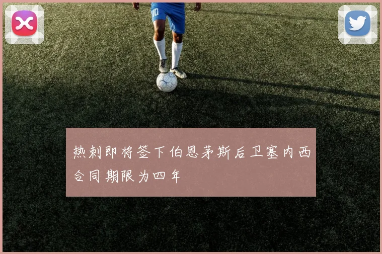 热刺即将签下伯恩茅斯后卫塞内西合同期限为四年