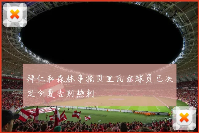 拜仁和森林争抢贝里瓦尔球员已决定今夏告别热刺